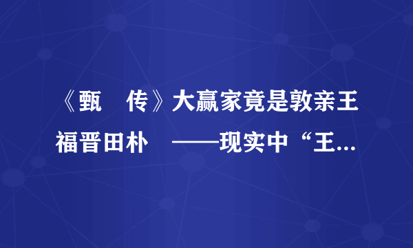 《甄嬛传》大赢家竟是敦亲王福晋田朴珺——现实中“王的女人”