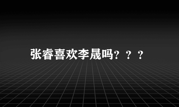 张睿喜欢李晟吗？？？