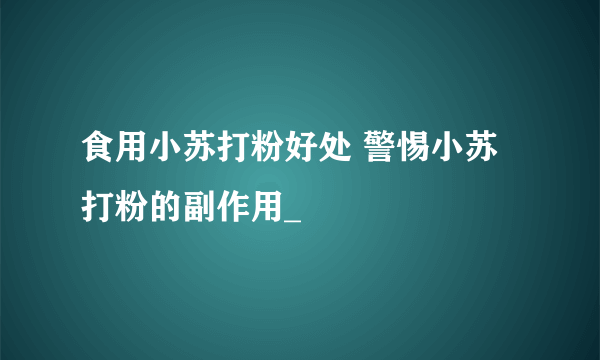 食用小苏打粉好处 警惕小苏打粉的副作用_