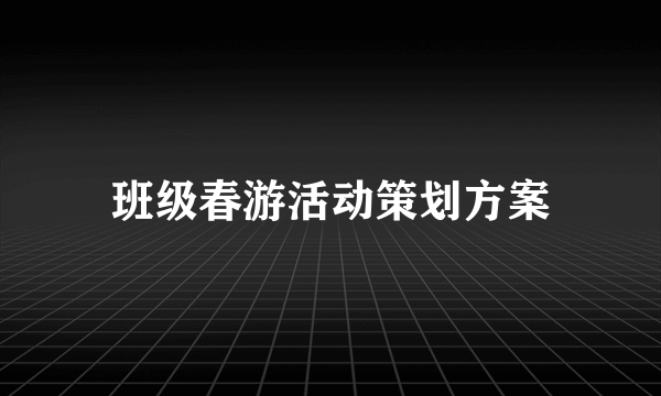 班级春游活动策划方案