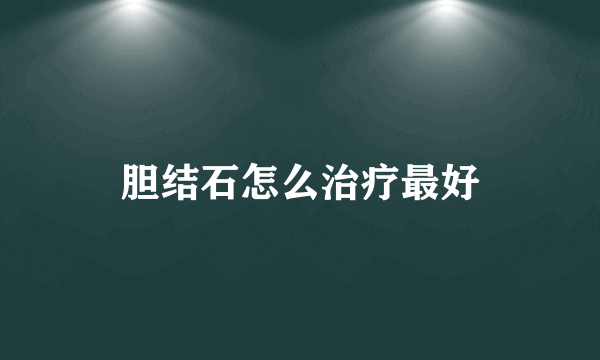 胆结石怎么治疗最好