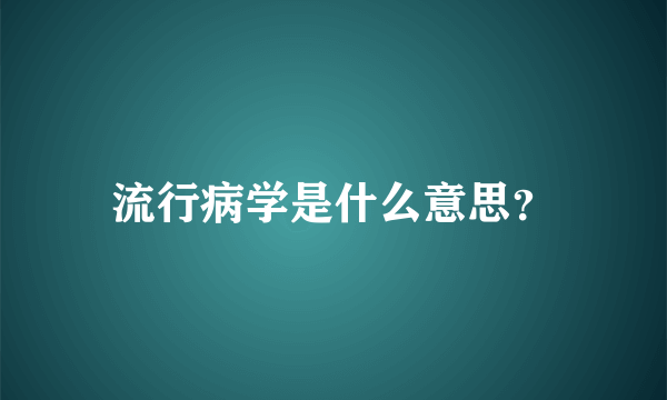 流行病学是什么意思？