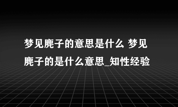 梦见麂子的意思是什么 梦见麂子的是什么意思_知性经验