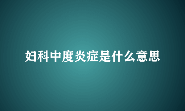 妇科中度炎症是什么意思