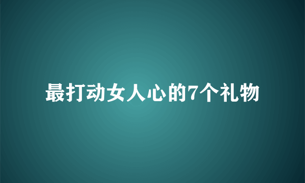 最打动女人心的7个礼物