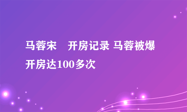 马蓉宋喆开房记录 马蓉被爆开房达100多次