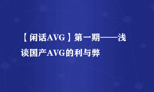 【闲话AVG】第一期——浅谈国产AVG的利与弊