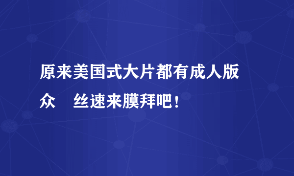 原来美国式大片都有成人版 众屌丝速来膜拜吧！