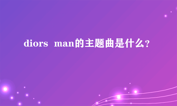 diors  man的主题曲是什么？