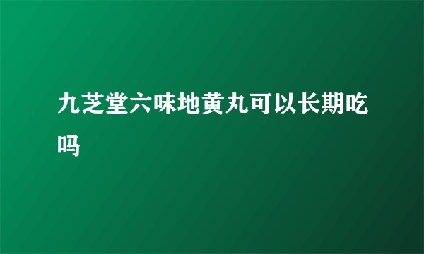 九芝堂六味地黄丸可以长期吃吗