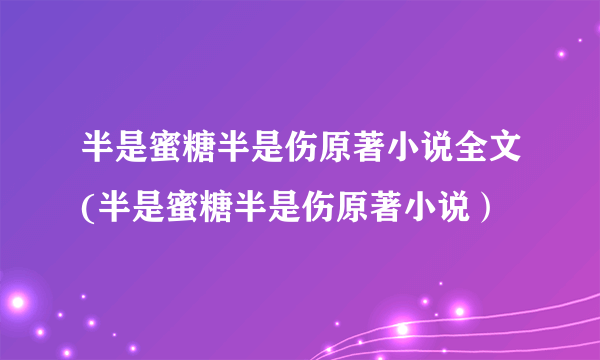 半是蜜糖半是伤原著小说全文(半是蜜糖半是伤原著小说）