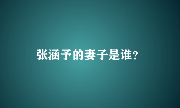 张涵予的妻子是谁？