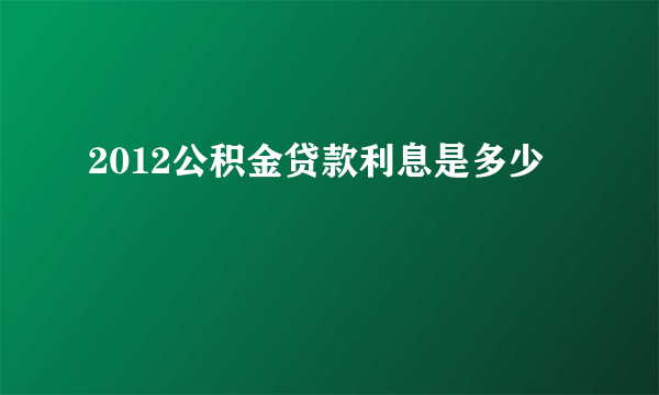 2012公积金贷款利息是多少