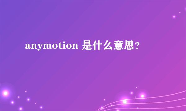 anymotion 是什么意思？