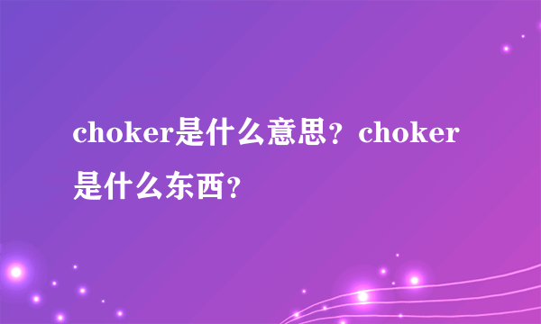 choker是什么意思？choker是什么东西？