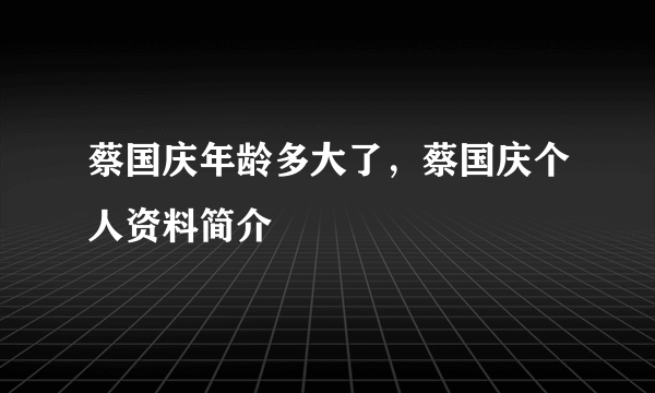 蔡国庆年龄多大了，蔡国庆个人资料简介