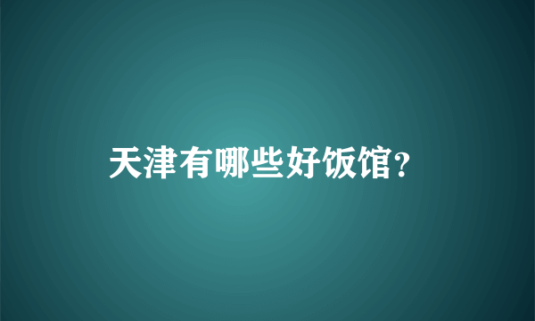 天津有哪些好饭馆？