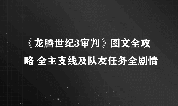 《龙腾世纪3审判》图文全攻略 全主支线及队友任务全剧情