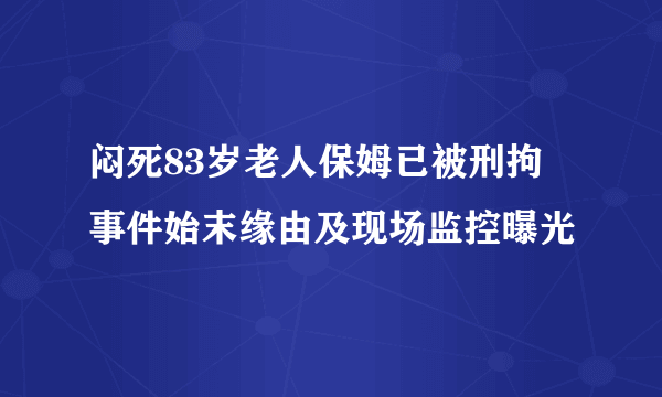 闷死83岁老人保姆已被刑拘 事件始末缘由及现场监控曝光