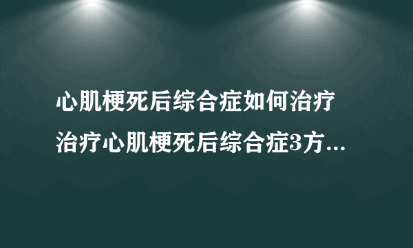 心肌梗死后综合症如何治疗 治疗心肌梗死后综合症3方法告诉你