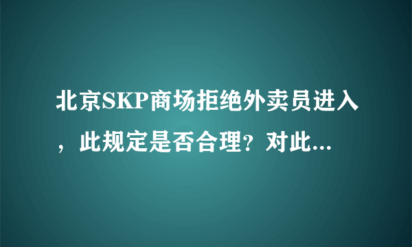 北京SKP商场拒绝外卖员进入，此规定是否合理？对此你怎么看？