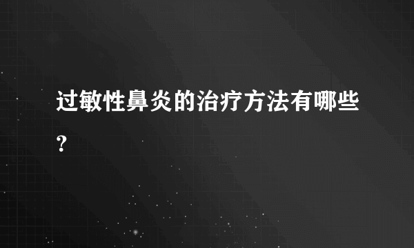 过敏性鼻炎的治疗方法有哪些？