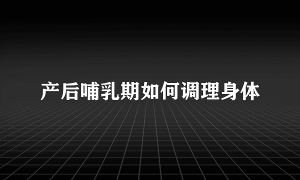 产后哺乳期如何调理身体