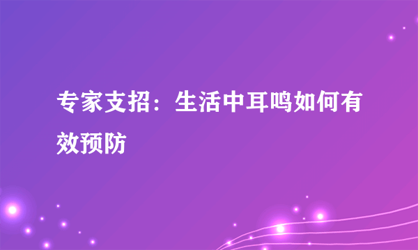 专家支招：生活中耳鸣如何有效预防