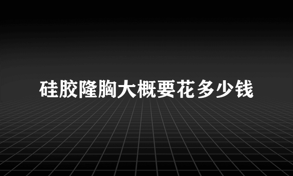 硅胶隆胸大概要花多少钱