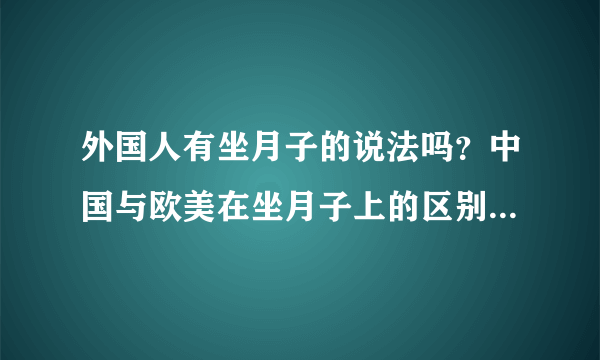 外国人有坐月子的说法吗？中国与欧美在坐月子上的区别是什么？