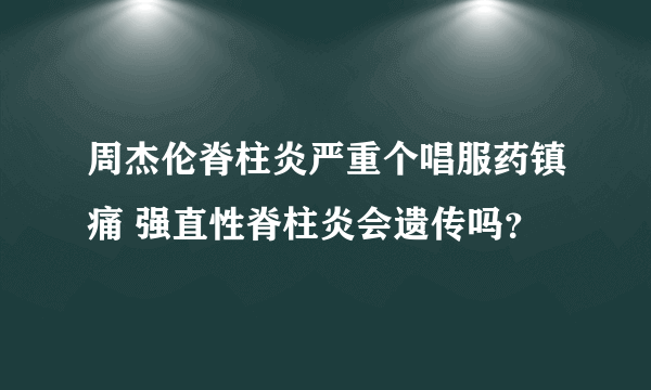 周杰伦脊柱炎严重个唱服药镇痛 强直性脊柱炎会遗传吗？