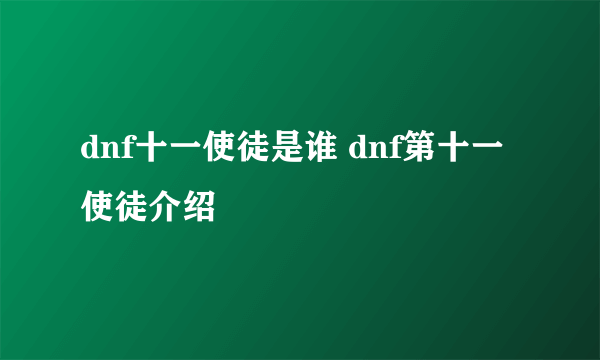 dnf十一使徒是谁 dnf第十一使徒介绍