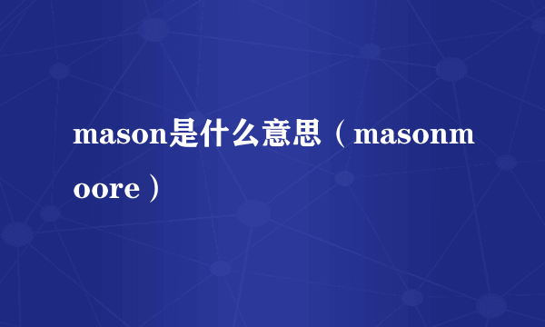 mason是什么意思（masonmoore）