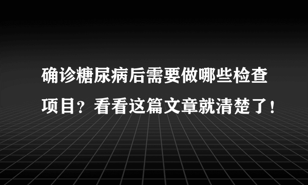 确诊糖尿病后需要做哪些检查项目？看看这篇文章就清楚了！