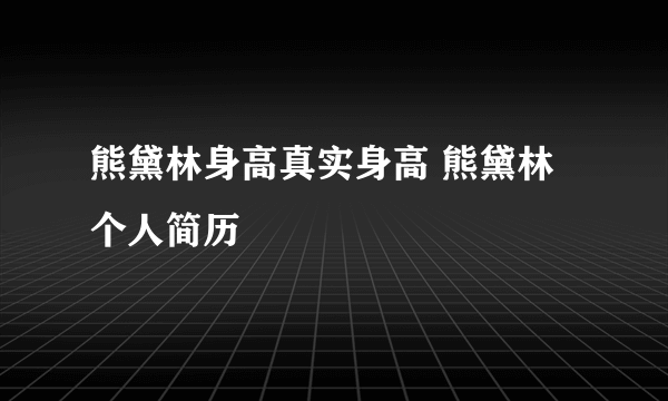 熊黛林身高真实身高 熊黛林个人简历