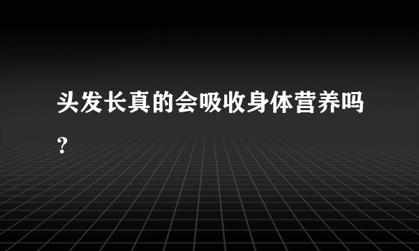 头发长真的会吸收身体营养吗？