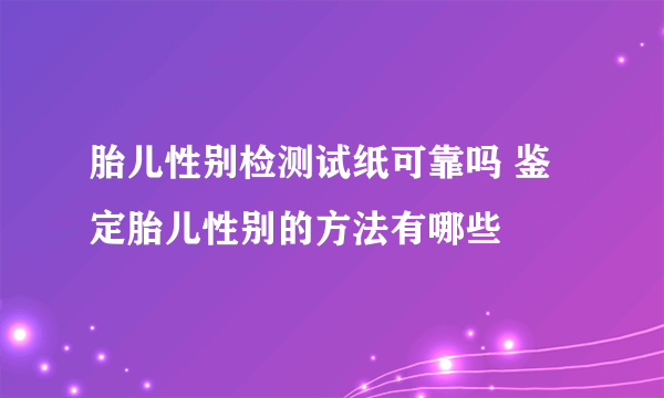 胎儿性别检测试纸可靠吗 鉴定胎儿性别的方法有哪些