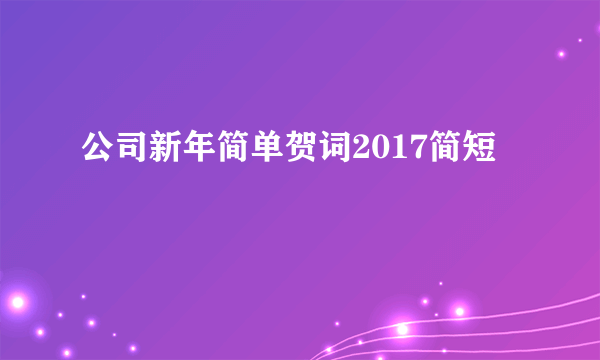 公司新年简单贺词2017简短