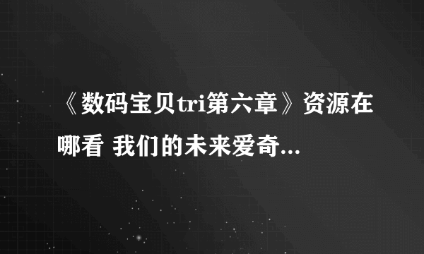 《数码宝贝tri第六章》资源在哪看 我们的未来爱奇艺观看方法