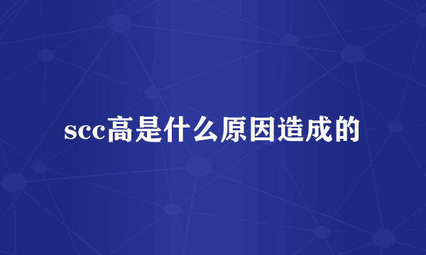 scc高是什么原因造成的