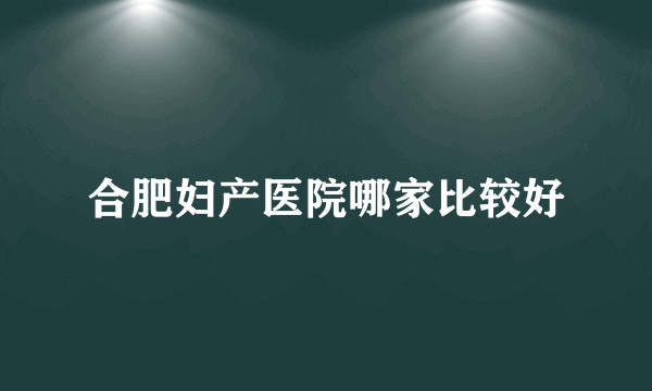 合肥妇产医院哪家比较好