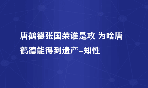 唐鹤德张国荣谁是攻 为啥唐鹤德能得到遗产-知性