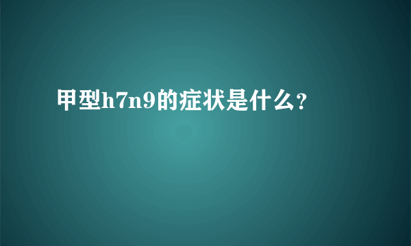 甲型h7n9的症状是什么？