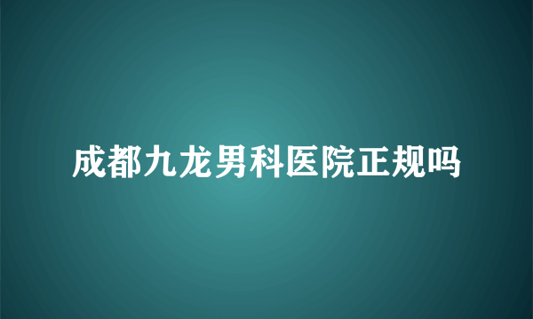 成都九龙男科医院正规吗