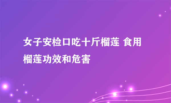 女子安检口吃十斤榴莲 食用榴莲功效和危害