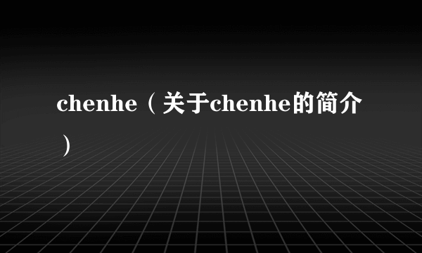 chenhe（关于chenhe的简介）