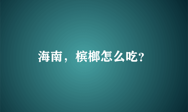 海南，槟榔怎么吃？