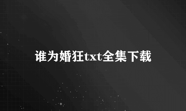 谁为婚狂txt全集下载