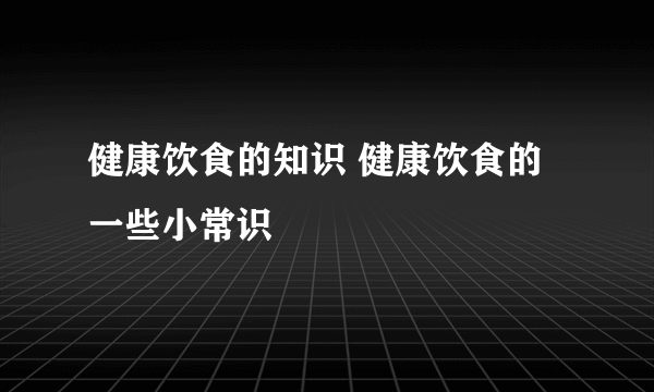 健康饮食的知识 健康饮食的一些小常识