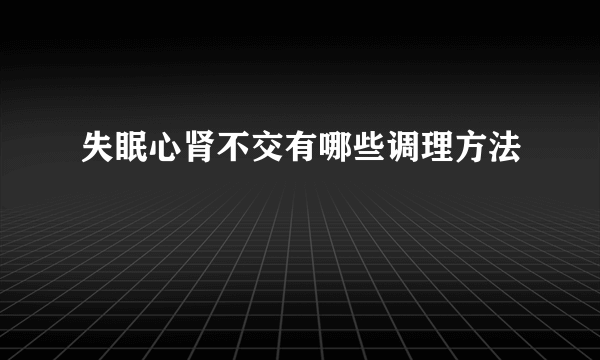 失眠心肾不交有哪些调理方法